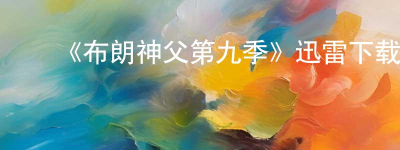 ﻿白海力的网络影视资源,﻿《布朗神父第九季》迅雷下载/在线观看-犯罪历史-美剧天堂